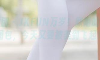 森萝财团 – JKFUN万岁！默陌的百元福利图包，今天又要被美到飞起来？
